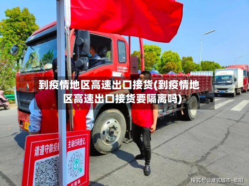 到疫情地区高速出口接货(到疫情地区高速出口接货要隔离吗)-第1张图片