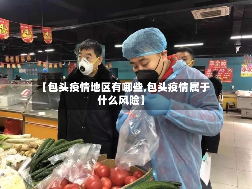 【包头疫情地区有哪些,包头疫情属于什么风险】-第1张图片