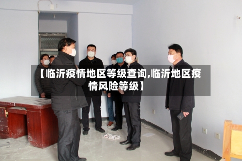 【临沂疫情地区等级查询,临沂地区疫情风险等级】-第1张图片