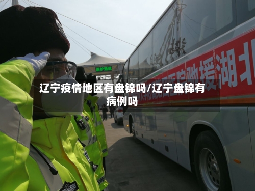 辽宁疫情地区有盘锦吗/辽宁盘锦有病例吗-第1张图片