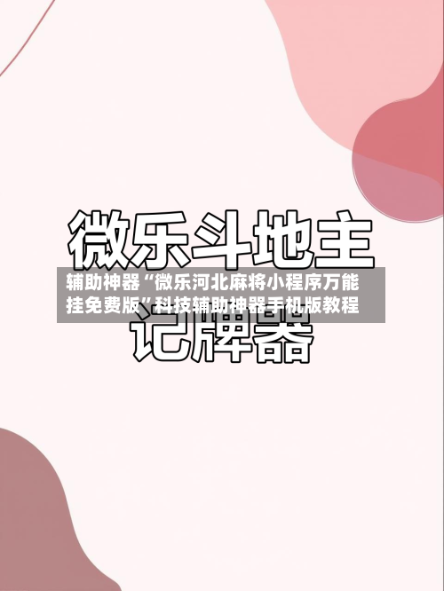 辅助神器“微乐河北麻将小程序万能挂免费版	”科技辅助神器手机版教程-第1张图片