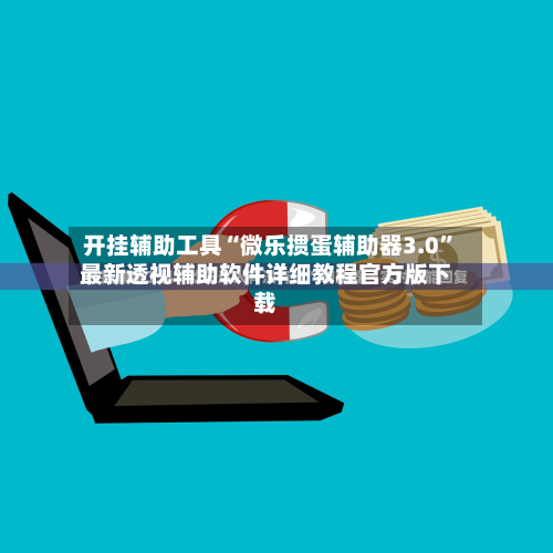 开挂辅助工具“微乐掼蛋辅助器3.0”最新透视辅助软件详细教程官方版下载-第1张图片
