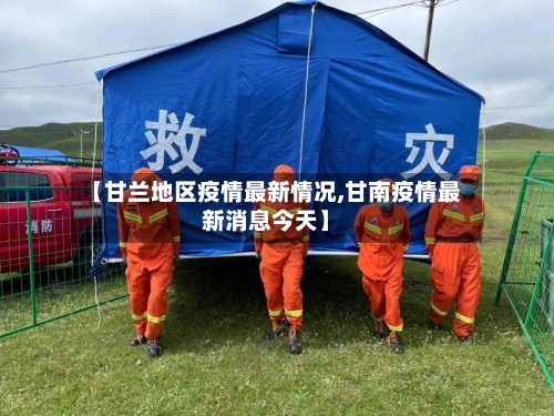 【甘兰地区疫情最新情况,甘南疫情最新消息今天】-第1张图片