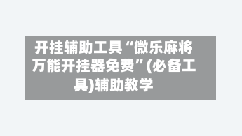 开挂辅助工具“微乐麻将万能开挂器免费”(必备工具)辅助教学-第1张图片