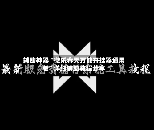 辅助神器“微乐春天万能开挂器通用版”详细辅助教程分享-第1张图片