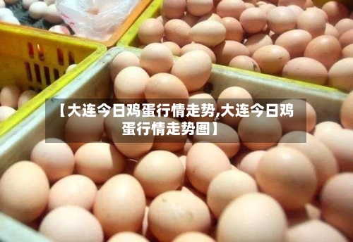 【大连今日鸡蛋行情走势,大连今日鸡蛋行情走势图】-第1张图片