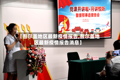 【吾尔盖地区最新疫情报告,吾尔盖地区最新疫情报告消息】-第1张图片