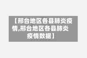 【邢台地区各县肺炎疫情,邢台地区各县肺炎疫情数据】-第1张图片