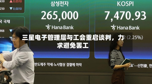 三星电子管理层与工会重启谈判，力求避免罢工-第1张图片