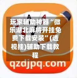 玩家辅助神器“微乐湖北麻将开挂免费下载安装”(透视挂)辅助下载教程-第1张图片