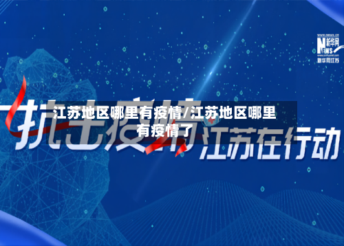 江苏地区哪里有疫情/江苏地区哪里有疫情了-第1张图片
