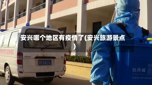 安兴哪个地区有疫情了(安兴旅游景点)-第1张图片