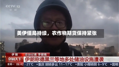 美伊僵局持续	，农作物期货保持紧张-第1张图片