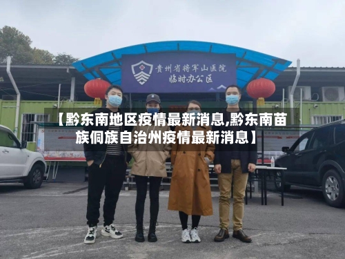 【黔东南地区疫情最新消息,黔东南苗族侗族自治州疫情最新消息】-第1张图片