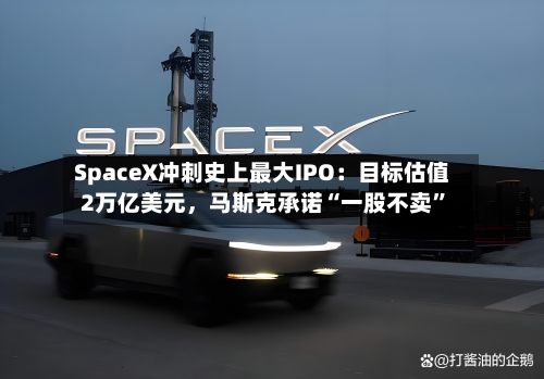 SpaceX冲刺史上最大IPO：目标估值2万亿美元	，马斯克承诺“一股不卖	”-第1张图片