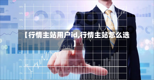 【行情主站用户id,行情主站怎么选】-第1张图片