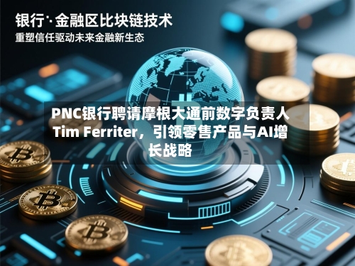 PNC银行聘请摩根大通前数字负责人Tim Ferriter，引领零售产品与AI增长战略-第1张图片