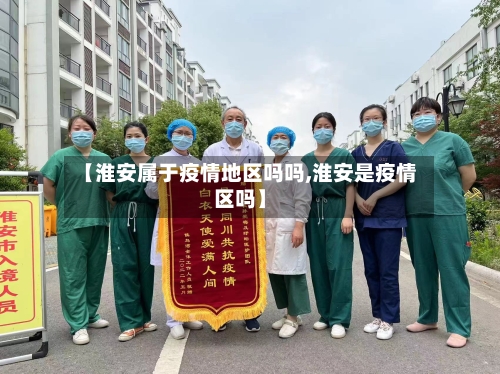 【淮安属于疫情地区吗吗,淮安是疫情区吗】-第1张图片
