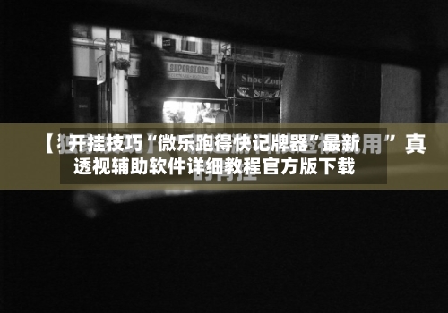 开挂技巧“微乐跑得快记牌器	”最新透视辅助软件详细教程官方版下载-第1张图片