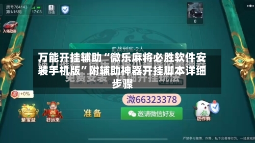 万能开挂辅助“微乐麻将必胜软件安装手机版	”附辅助神器开挂脚本详细步骤-第1张图片