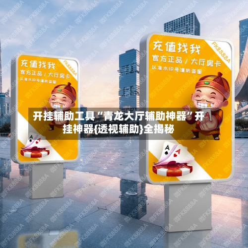 开挂辅助工具“青龙大厅辅助神器”开挂神器{透视辅助}全揭秘-第1张图片