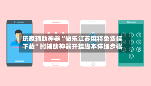 玩家辅助神器“微乐江苏麻将免费挂下载”附辅助神器开挂脚本详细步骤-第1张图片