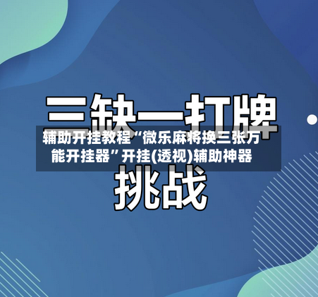 辅助开挂教程“微乐麻将换三张万能开挂器	”开挂(透视)辅助神器-第1张图片