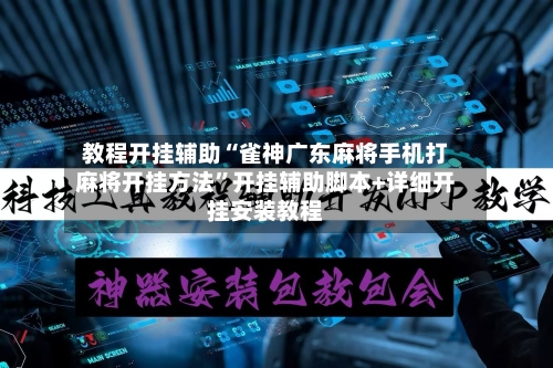 教程开挂辅助“雀神广东麻将手机打麻将开挂方法”开挂辅助脚本+详细开挂安装教程-第1张图片