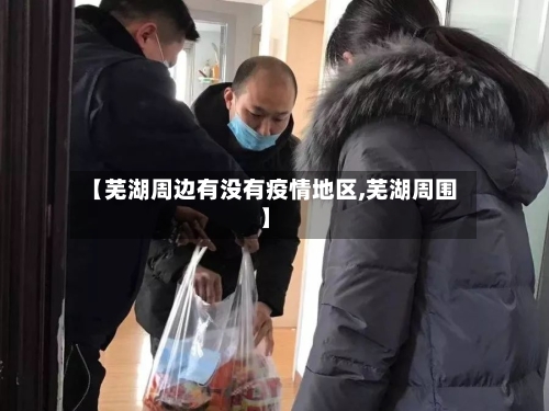 【芜湖周边有没有疫情地区,芜湖周围】-第1张图片