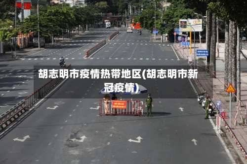 胡志明市疫情热带地区(胡志明市新冠疫情)-第1张图片