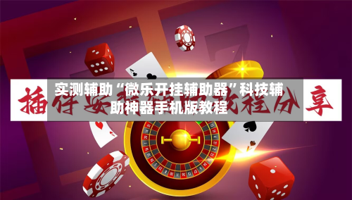 实测辅助“微乐开挂辅助器	”科技辅助神器手机版教程-第1张图片