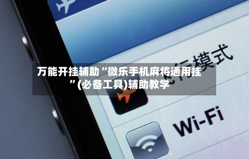 万能开挂辅助“微乐手机麻将通用挂”(必备工具)辅助教学-第1张图片