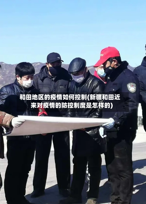 和田地区的疫情如何控制(新疆和田近来对疫情的防控制度是怎样的)-第1张图片