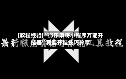 [教程经验]“微乐麻将小程序万能开挂器”真实开挂技巧分享-第1张图片