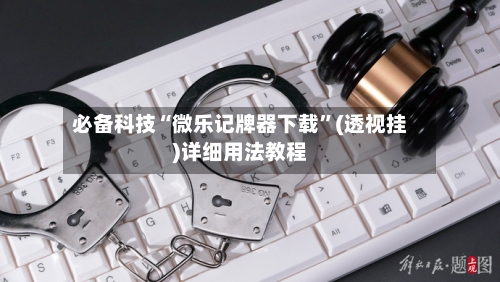 必备科技“微乐记牌器下载”(透视挂)详细用法教程-第1张图片