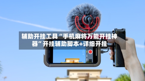 辅助开挂工具“手机麻将万能开挂神器	”开挂辅助脚本+详细开挂-第1张图片