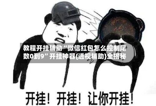 教程开挂辅助“微信红包怎么控制尾数0到9	”开挂神器{透视辅助}全揭秘-第1张图片