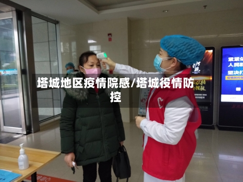 塔城地区疫情院感/塔城役情防控-第1张图片