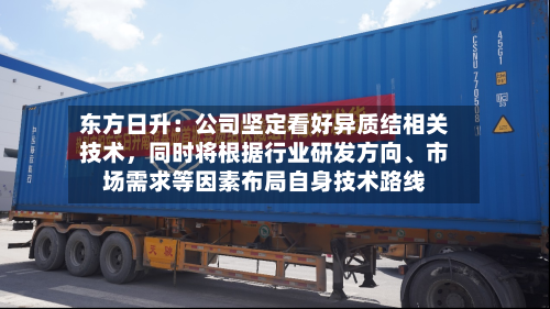 东方日升：公司坚定看好异质结相关技术，同时将根据行业研发方向、市场需求等因素布局自身技术路线-第1张图片