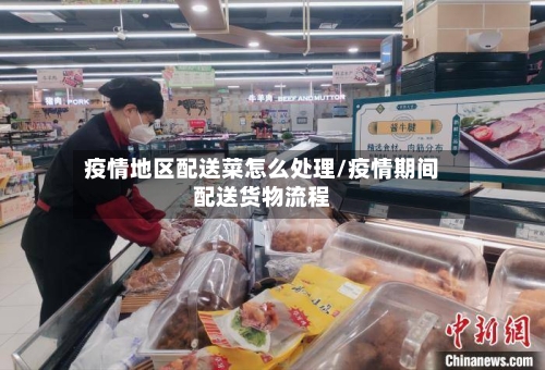 疫情地区配送菜怎么处理/疫情期间配送货物流程-第1张图片