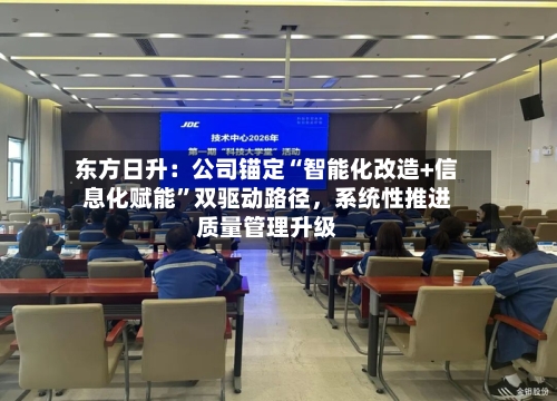 东方日升：公司锚定“智能化改造+信息化赋能	”双驱动路径，系统性推进质量管理升级-第1张图片