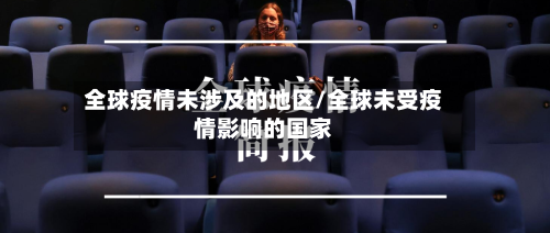 全球疫情未涉及的地区/全球未受疫情影响的国家-第1张图片
