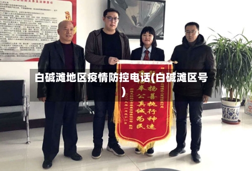 白碱滩地区疫情防控电话(白碱滩区号)-第1张图片