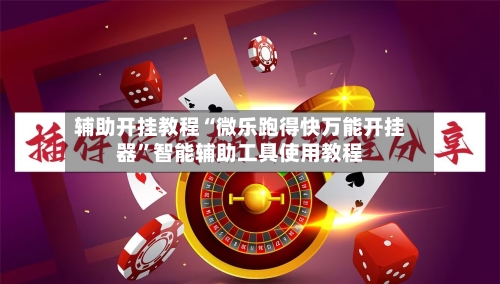 辅助开挂教程“微乐跑得快万能开挂器”智能辅助工具使用教程-第1张图片