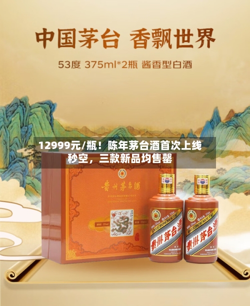 12999元/瓶！陈年茅台酒首次上线秒空	，三款新品均售罄-第1张图片