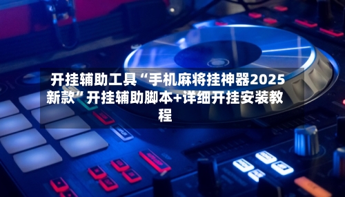 开挂辅助工具“手机麻将挂神器2025新款	”开挂辅助脚本+详细开挂安装教程-第1张图片