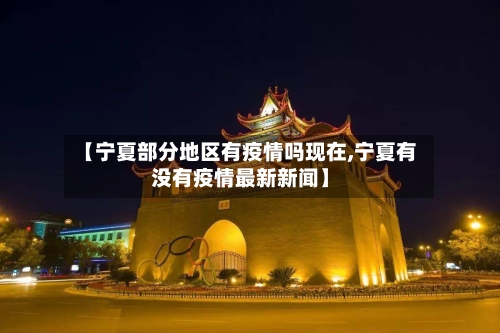 【宁夏部分地区有疫情吗现在,宁夏有没有疫情最新新闻】-第1张图片