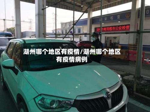 湖州哪个地区有疫情/湖州哪个地区有疫情病例-第1张图片