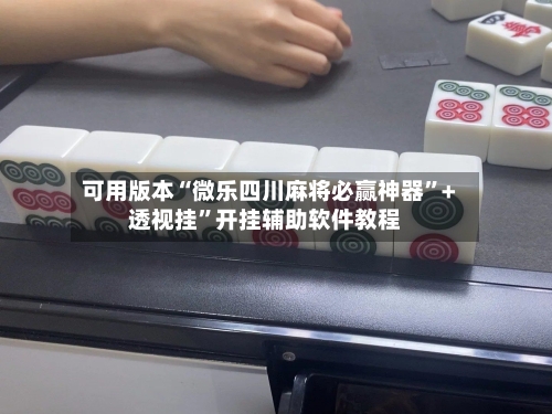 可用版本“微乐四川麻将必赢神器”+透视挂”开挂辅助软件教程-第1张图片