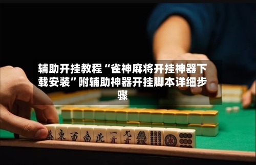 辅助开挂教程“雀神麻将开挂神器下载安装	”附辅助神器开挂脚本详细步骤-第1张图片